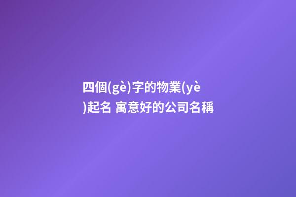 四個(gè)字的物業(yè)起名 寓意好的公司名稱